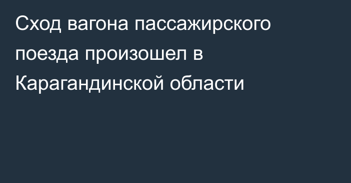 Сход вагона пассажирского поезда произошел в Карагандинской области