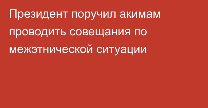 Президент поручил акимам проводить совещания по межэтнической ситуации