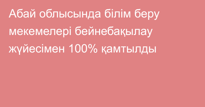 Абай облысында білім беру мекемелері бейнебақылау жүйесімен 100% қамтылды