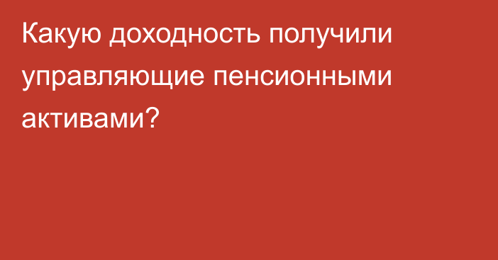 Какую доходность получили управляющие пенсионными активами?