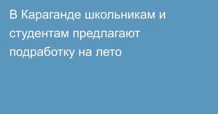 В Караганде школьникам и студентам предлагают подработку на лето