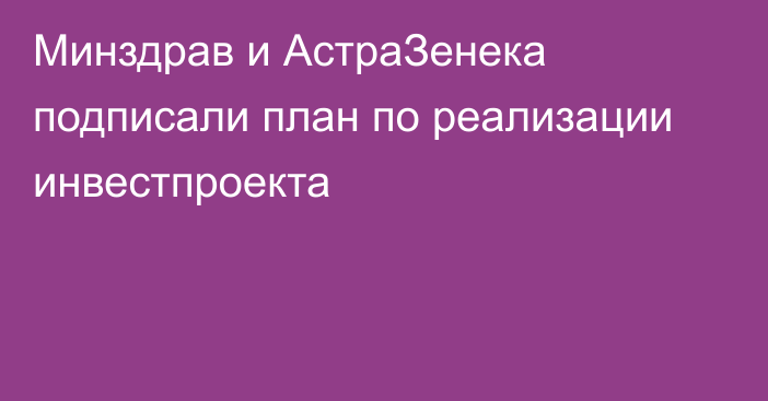 Минздрав и АстраЗенека подписали план по реализации инвестпроекта