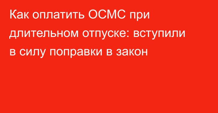 Как оплатить ОСМС при длительном отпуске: вступили в силу поправки в закон