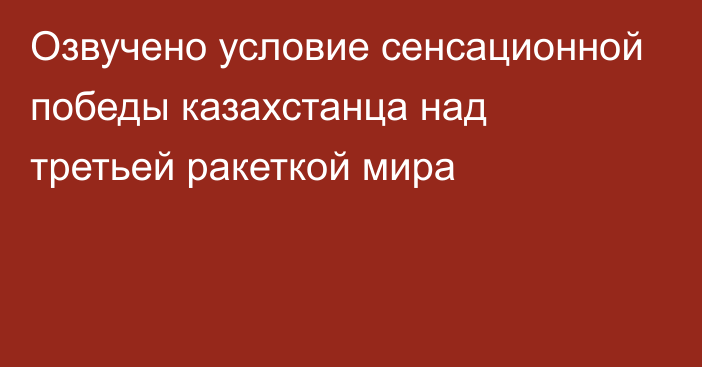 Озвучено условие сенсационной победы казахстанца над третьей ракеткой мира