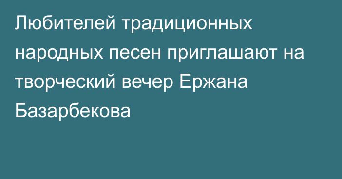 Любителей традиционных народных песен приглашают на творческий вечер Ержана Базарбекова