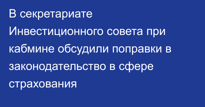 В секретариате Инвестиционного совета при кабмине обсудили поправки в законодательство в сфере страхования