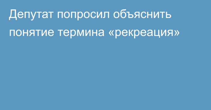 Депутат попросил объяснить понятие термина «рекреация»