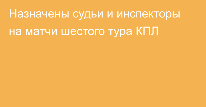 Назначены судьи и инспекторы на матчи шестого тура КПЛ