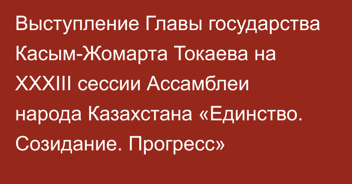 Выступление Главы государства Касым-Жомарта Токаева на ХХХІІІ сессии Ассамблеи народа Казахстана «Единство. Созидание. Прогресс»