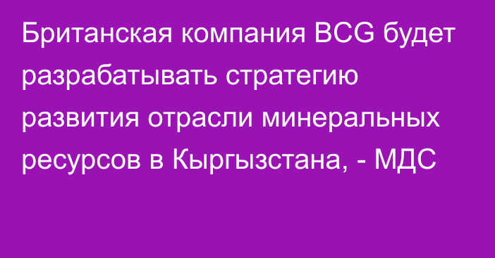 Британская компания BCG будет разрабатывать стратегию развития отрасли минеральных ресурсов в Кыргызстана, - МДС