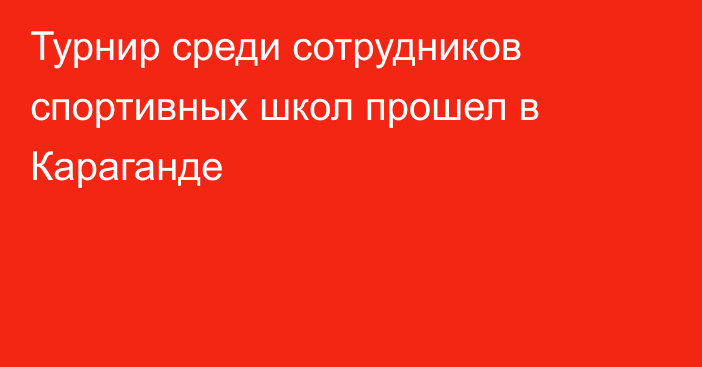 Турнир среди сотрудников спортивных школ прошел в Караганде