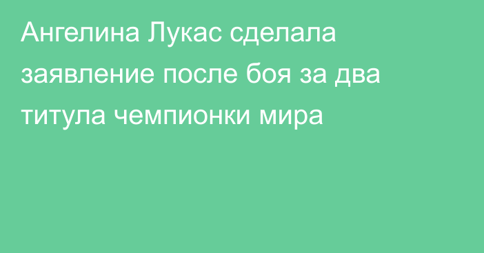 Ангелина Лукас сделала заявление после боя за два титула чемпионки мира