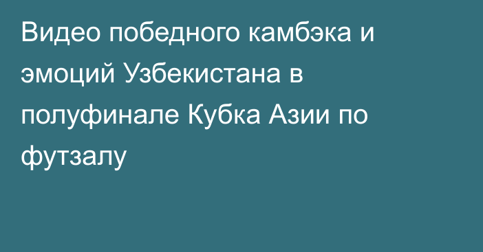 Видео победного камбэка и эмоций Узбекистана в полуфинале Кубка Азии по футзалу