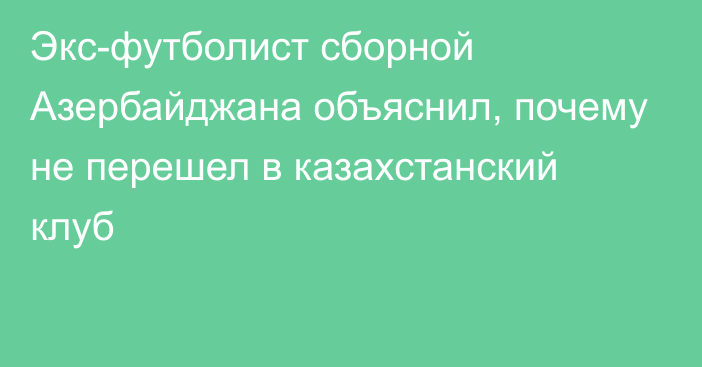 Экс-футболист сборной Азербайджана объяснил, почему не перешел в казахстанский клуб