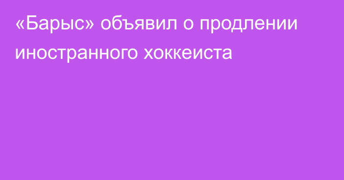 «Барыс» объявил о продлении иностранного хоккеиста