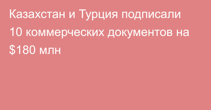 Казахстан и Турция подписали 10 коммерческих документов на $180 млн