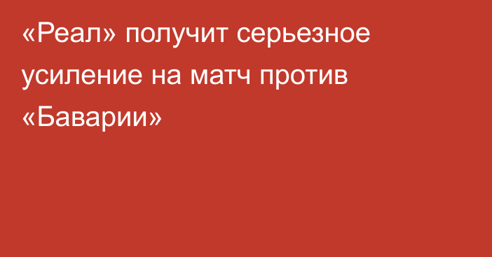 «Реал» получит серьезное усиление на матч против «Баварии»