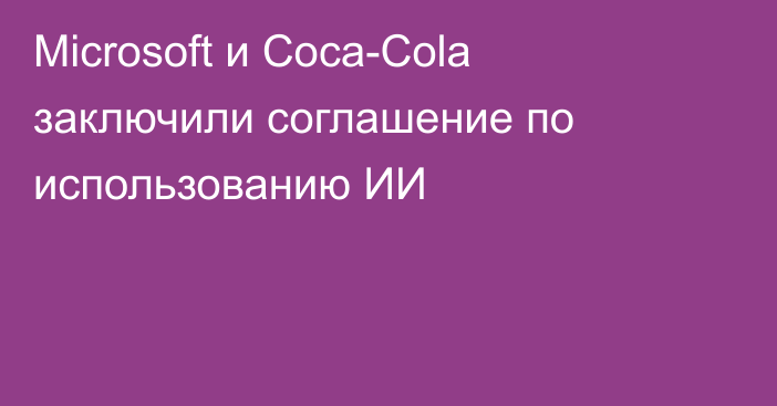 Microsoft и Coca-Cola заключили соглашение по использованию ИИ