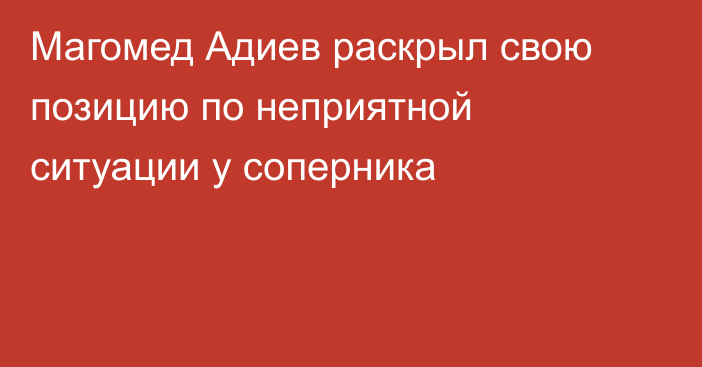 Магомед Адиев раскрыл свою позицию по неприятной ситуации у соперника