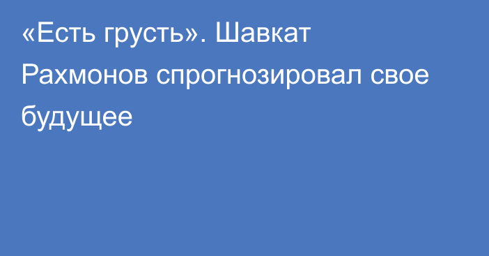 «Есть грусть». Шавкат Рахмонов спрогнозировал свое будущее