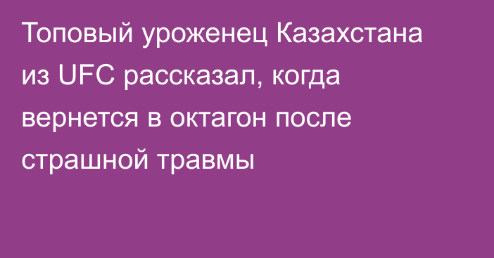 Топовый уроженец Казахстана из UFC рассказал, когда вернется в октагон после страшной травмы