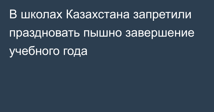 В школах Казахстана запретили праздновать пышно завершение учебного года