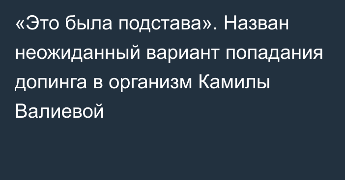 «Это была подстава». Назван неожиданный вариант попадания допинга в организм Камилы Валиевой