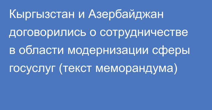 Кыргызстан и Азербайджан договорились о сотрудничестве в области модернизации сферы  госуслуг (текст меморандума)