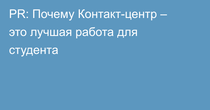 PR: Почему Контакт-центр – это лучшая работа для студента