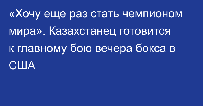 «Хочу еще раз стать чемпионом мира». Казахстанец готовится к главному бою вечера бокса в США