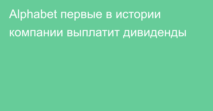 Alphabet первые в истории компании выплатит дивиденды