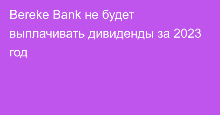 Bereke Bank не будет выплачивать дивиденды за 2023 год