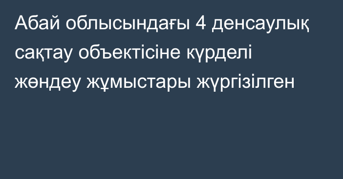 Абай облысындағы 4 денсаулық сақтау объектісіне күрделі жөндеу жұмыстары жүргізілген