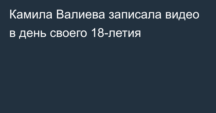 Камила Валиева записала видео в день своего 18-летия