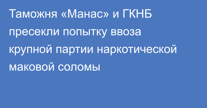 Таможня «Манас» и ГКНБ пресекли попытку ввоза крупной партии наркотической маковой соломы