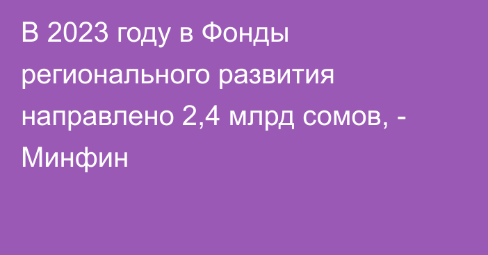 В 2023 году в Фонды регионального развития направлено 2,4 млрд сомов, - Минфин