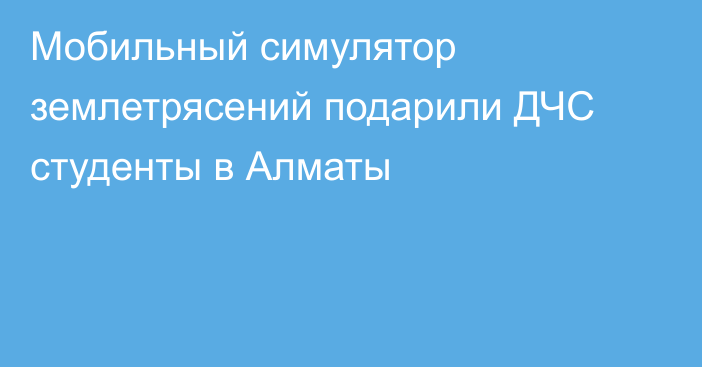 Мобильный симулятор землетрясений подарили ДЧС студенты в Алматы