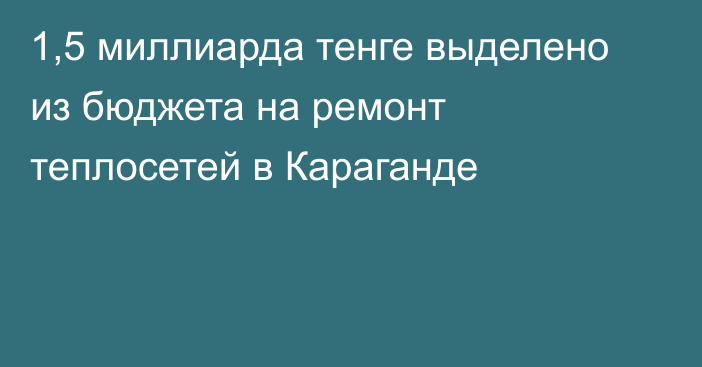 1,5 миллиарда тенге выделено из бюджета на ремонт теплосетей в Караганде