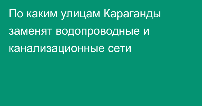 По каким улицам Караганды заменят водопроводные и канализационные сети