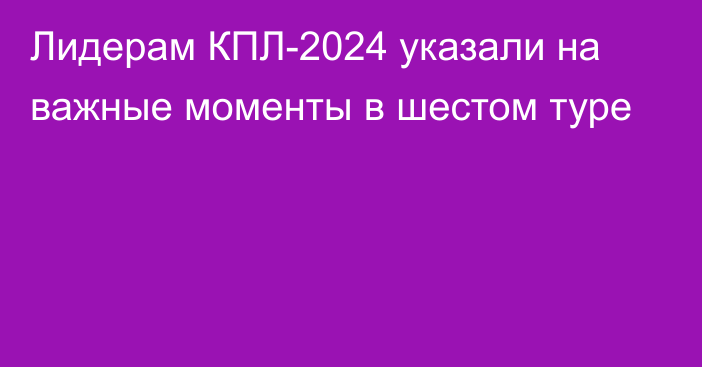 Лидерам КПЛ-2024 указали на важные моменты в шестом туре