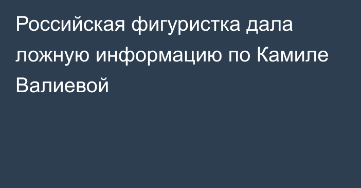 Российская фигуристка дала ложную информацию по Камиле Валиевой