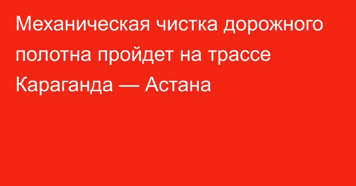 Механическая чистка дорожного полотна пройдет на трассе Караганда — Астана