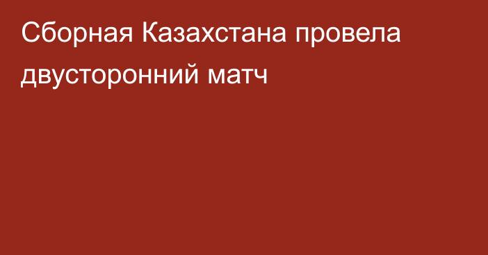 Сборная Казахстана провела двусторонний матч