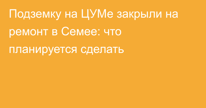 Подземку на ЦУМе закрыли на ремонт в Семее: что планируется сделать