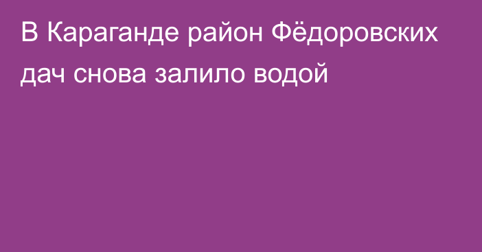 В Караганде район Фёдоровских дач снова залило водой