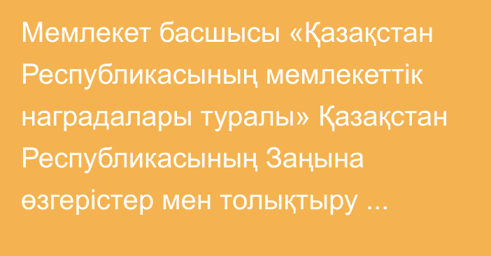 Мемлекет басшысы «Қазақстан Республикасының мемлекеттік наградалары туралы» Қазақстан Республикасының Заңына өзгерістер мен толықтыру енгізу туралы» Қазақстан Республикасының Заңына қол қойды