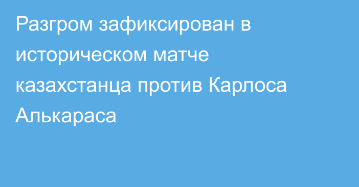 Разгром зафиксирован в историческом матче казахстанца против Карлоса Алькараса