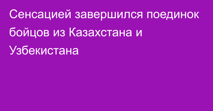 Сенсацией завершился поединок бойцов из Казахстана и Узбекистана