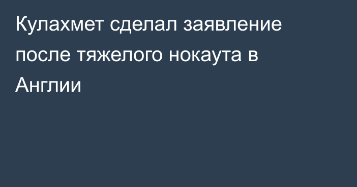 Кулахмет сделал заявление после тяжелого нокаута в Англии