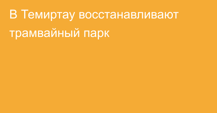 В Темиртау восстанавливают трамвайный парк